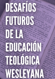 DESAFÍOS FUTUROS DE LA EDUCACIÓN TEOLÓGICA WESLEYANA